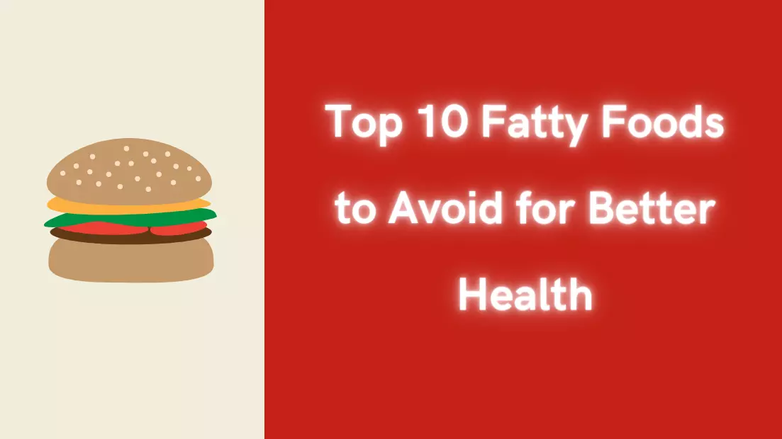 Top 10 Fatty Foods to Avoid for Better Health
