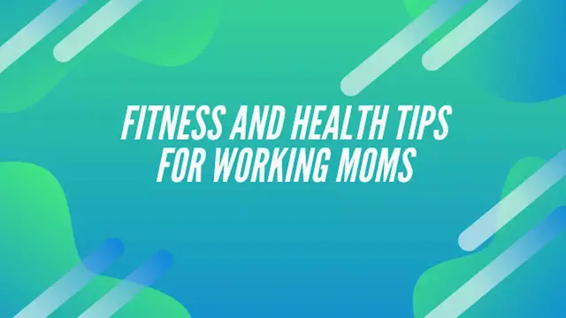 Fitness and Health Tips for Working Moms11 1 1