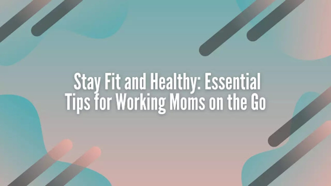 Stay Fit and Healthy Essential Tips for Working Moms on the Go 1 1 1